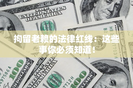 济南拘留老赖的法律红线：这些事你必须知道！