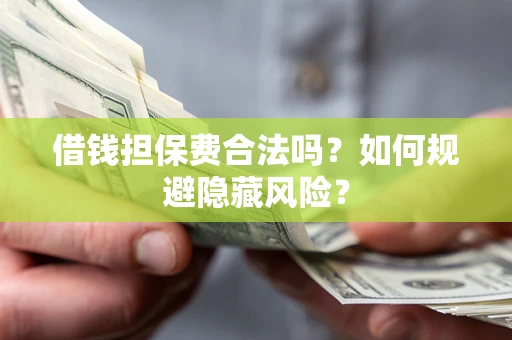济南借钱担保费合法吗？如何规避隐藏风险？
