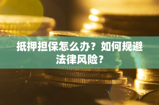 济南抵押担保怎么办？如何规避法律风险？