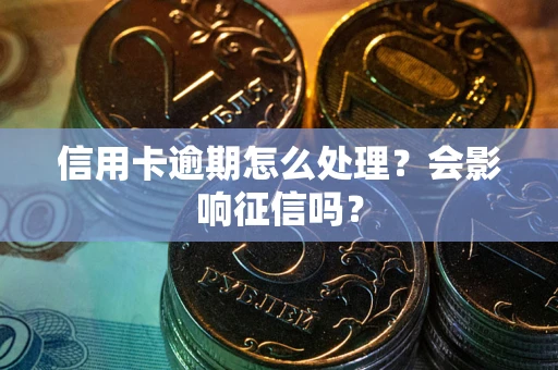 济南信用卡逾期怎么处理？会影响征信吗？