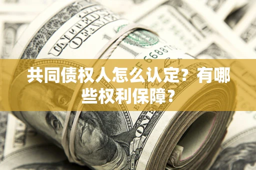 济南共同债权人怎么认定？有哪些权利保障？