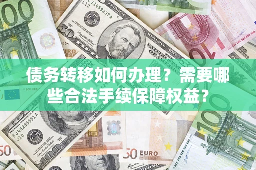 济南债务转移如何办理？需要哪些合法手续保障权益？
