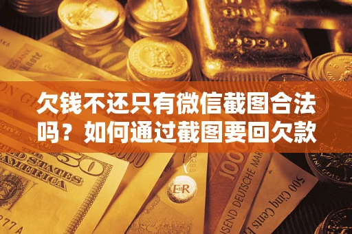 济南欠钱不还只有微信截图合法吗？如何通过截图要回欠款？