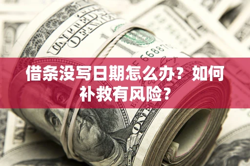 济南借条没写日期怎么办？如何补救有风险？