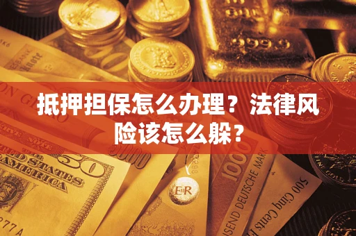 济南抵押担保怎么办理？法律风险该怎么躲？
