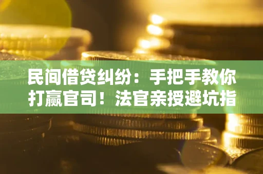 济南民间借贷纠纷：手把手教你打赢官司！法官亲授避坑指南