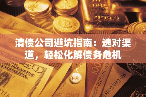 济南清债公司避坑指南：选对渠道，轻松化解债务危机