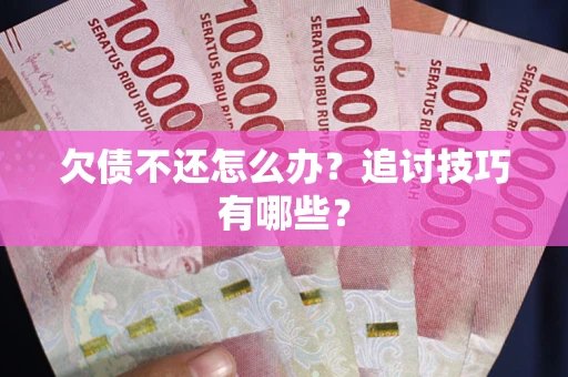 济南欠债不还怎么办？追讨技巧有哪些？