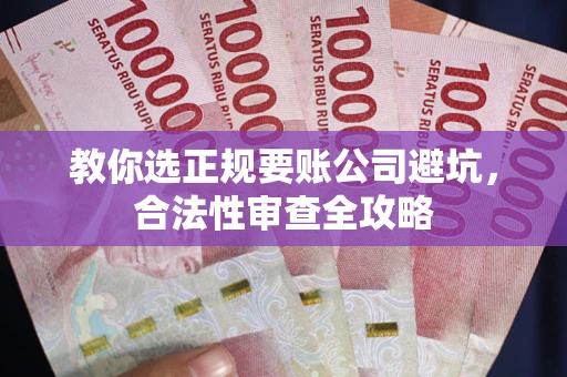 济南教你选正规要账公司避坑，合法性审查全攻略