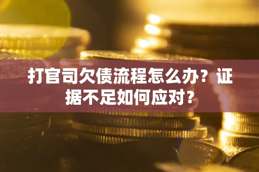济南打官司欠债流程怎么办？证据不足如何应对？