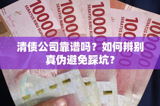 济南清债公司靠谱吗？如何辨别真伪避免踩坑？