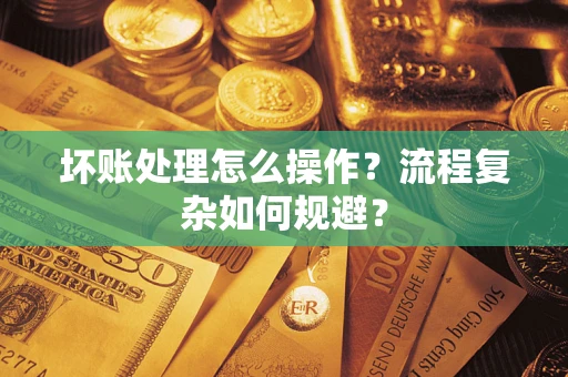 济南坏账处理怎么操作？流程复杂如何规避？
