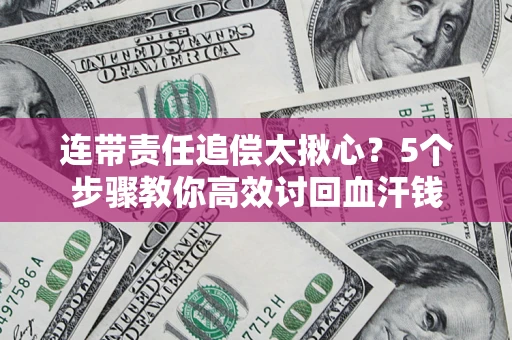 济南连带责任追偿太揪心？5个步骤教你高效讨回血汗钱
