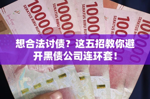 济南想合法讨债？这五招教你避开黑债公司连环套！