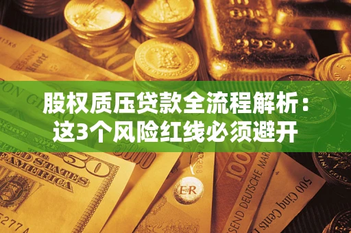济南股权质压贷款全流程解析：这3个风险红线必须避开