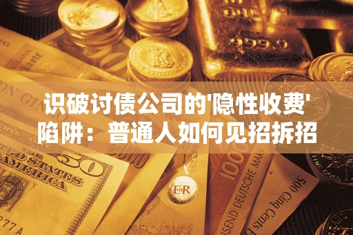 济南识破讨债公司的'隐性收费'陷阱：普通人如何见招拆招？