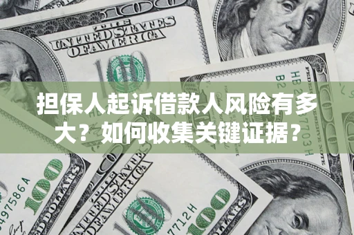 济南担保人起诉借款人风险有多大？如何收集关键证据？