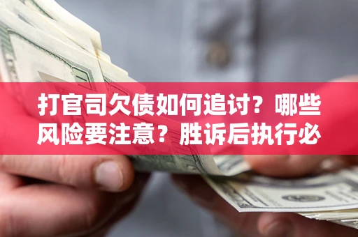 济南打官司欠债如何追讨？哪些风险要注意？胜诉后执行必看！