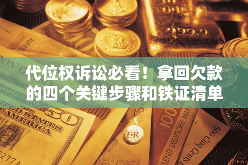济南代位权诉讼必看！拿回欠款的四个关键步骤和铁证清单