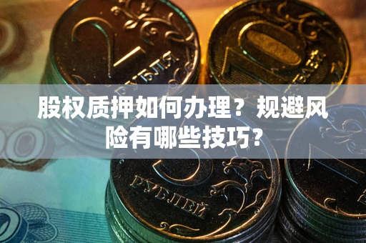 济南股权质押如何办理？规避风险有哪些技巧？