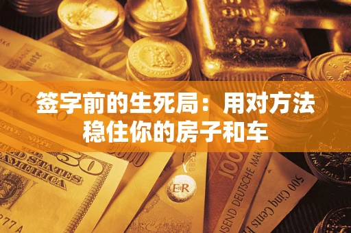济南签字前的生死局：用对方法稳住你的房子和车