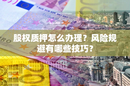 济南股权质押怎么办理？风险规避有哪些技巧？