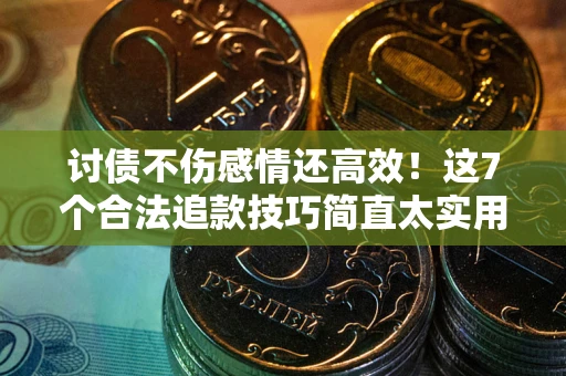 济南讨债不伤感情还高效！这7个合法追款技巧简直太实用