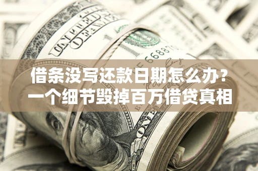 济南借条没写还款日期怎么办？一个细节毁掉百万借贷真相