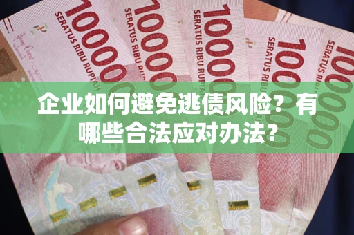 济南企业如何避免逃债风险？有哪些合法应对办法？