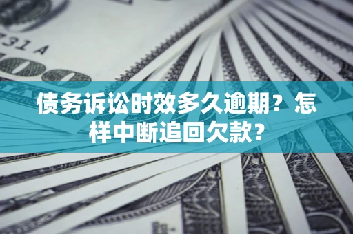 济南债务诉讼时效多久逾期？怎样中断追回欠款？