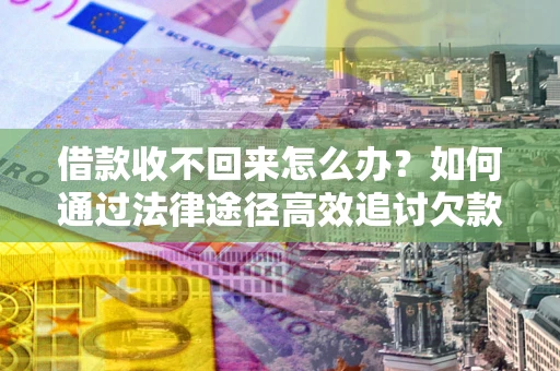 济南借款收不回来怎么办?如何通过法律途径高效追讨欠款? 济南借款收不回来怎么办?如何通过法律途径高效追讨欠款?