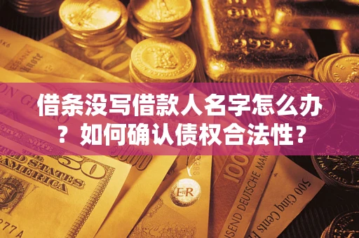 济南借条没写借款人名字怎么办？如何确认债权合法性？