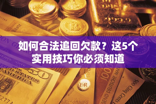 济南如何合法追回欠款？这5个实用技巧你必须知道