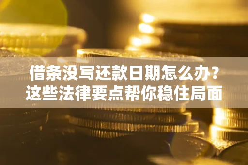 济南借条没写还款日期怎么办？这些法律要点帮你稳住局面