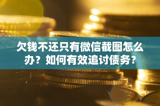济南欠钱不还只有微信截图怎么办？如何有效追讨债务？