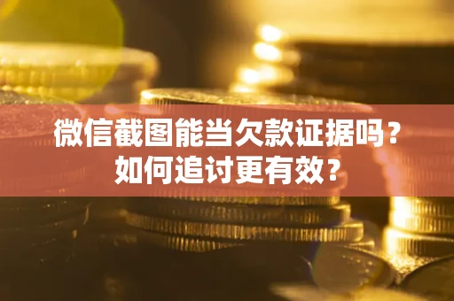 济南微信截图能当欠款证据吗？如何追讨更有效？