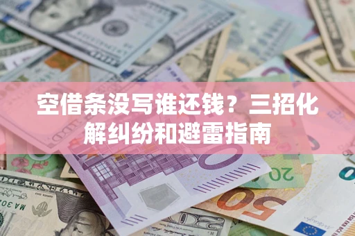 济南空借条没写谁还钱？三招化解纠纷和避雷指南