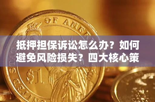 济南抵押担保诉讼怎么办？如何避免风险损失？四大核心策略全解读
