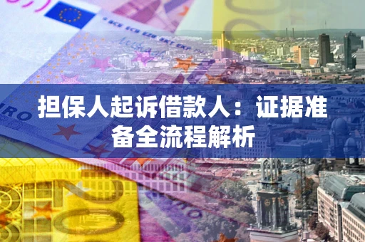 济南担保人起诉借款人：证据准备全流程解析