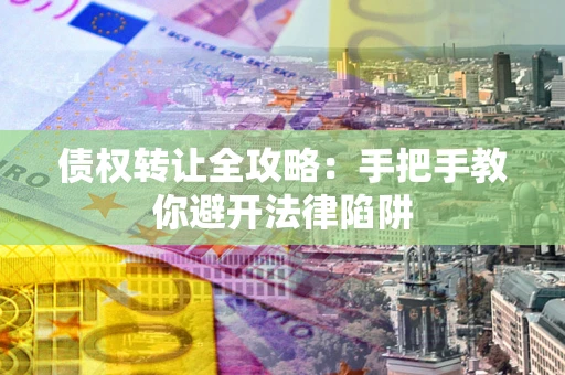济南债权转让全攻略：手把手教你避开法律陷阱
