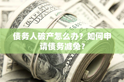 济南债务人破产怎么办？如何申请债务减免？