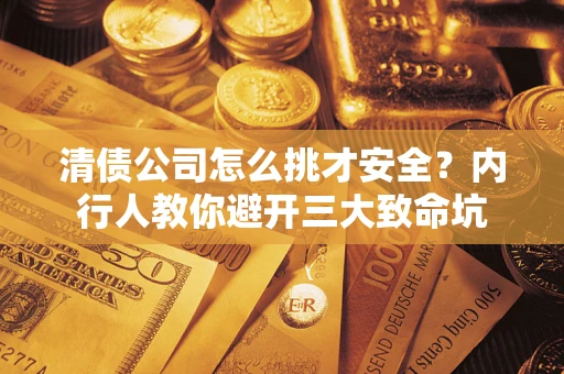 济南清债公司怎么挑才安全?内行人教你避开三大致命坑 济南清债公司怎么挑才安全?内行人教你避开三大致命坑