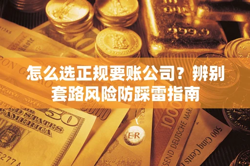 济南怎么选正规要账公司？辨别套路风险防踩雷指南