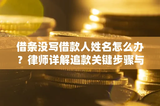 济南借条没写借款人姓名怎么办？律师详解追款关键步骤与证据链构建