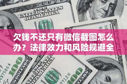 济南欠钱不还只有微信截图怎么办？法律效力和风险规避全解析