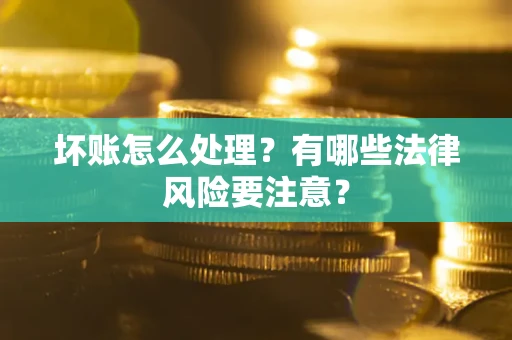 济南坏账怎么处理？有哪些法律风险要注意？