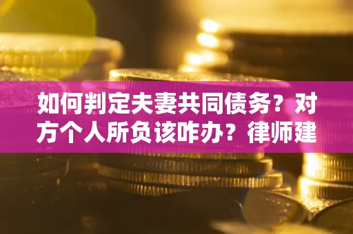 济南如何判定夫妻共同债务？对方个人所负该咋办？律师建议