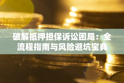 济南破解抵押担保诉讼困局:全流程指南与风险避坑宝典 济南破解抵押担保诉讼困局:全流程指南与风险避坑宝典