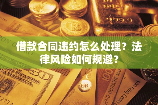 济南借款合同违约怎么处理？法律风险如何规避？