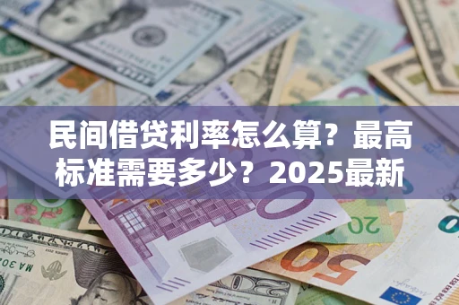 济南民间借贷利率怎么算？最高标准需要多少？2025最新避坑指南